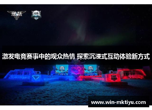 激发电竞赛事中的观众热情 探索沉浸式互动体验新方式