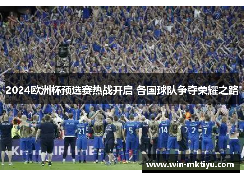 2024欧洲杯预选赛热战开启 各国球队争夺荣耀之路