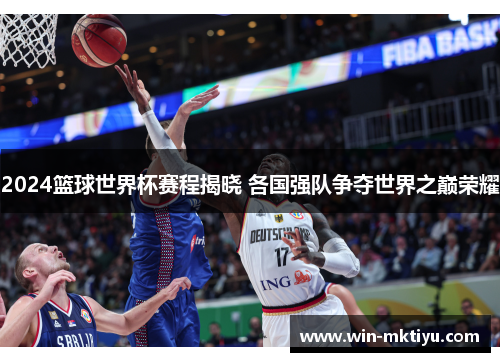 2024篮球世界杯赛程揭晓 各国强队争夺世界之巅荣耀