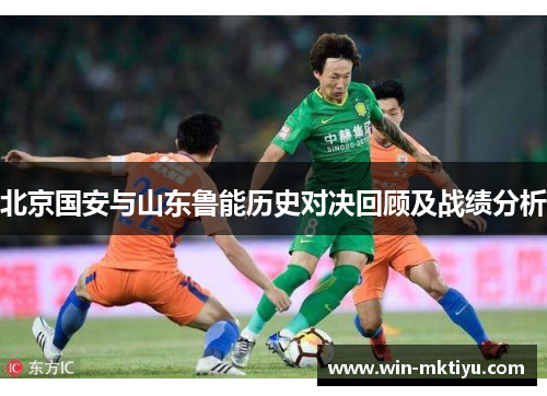 北京国安与山东鲁能历史对决回顾及战绩分析