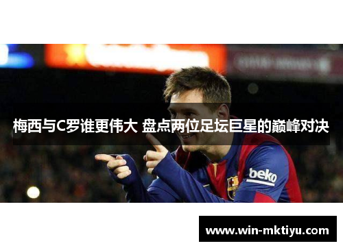梅西与C罗谁更伟大 盘点两位足坛巨星的巅峰对决