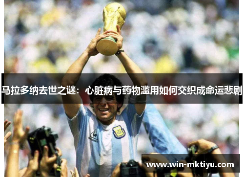 马拉多纳去世之谜：心脏病与药物滥用如何交织成命运悲剧
