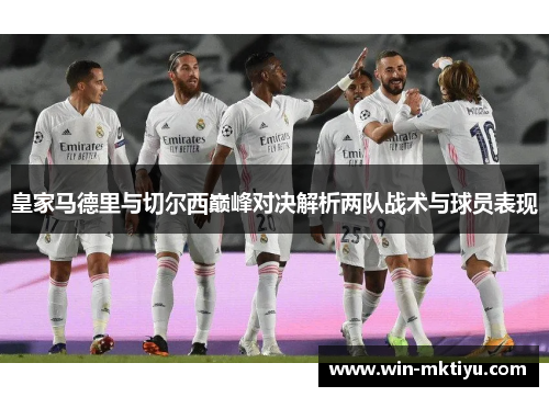 皇家马德里与切尔西巅峰对决解析两队战术与球员表现