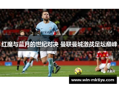 红魔与蓝月的世纪对决 曼联曼城激战足坛巅峰
