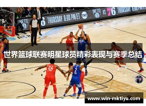 世界篮球联赛明星球员精彩表现与赛季总结