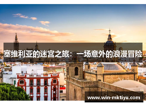 塞维利亚的迷宫之旅：一场意外的浪漫冒险