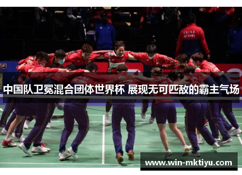 中国队卫冕混合团体世界杯 展现无可匹敌的霸主气场