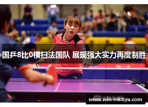 国乒8比0横扫法国队 展现强大实力再度制胜