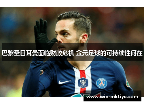 巴黎圣日耳曼面临财政危机 金元足球的可持续性何在