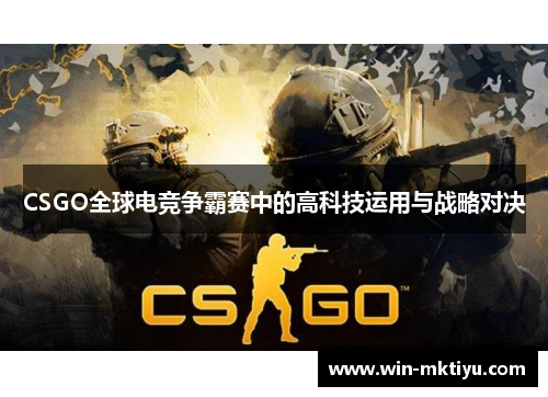 CSGO全球电竞争霸赛中的高科技运用与战略对决