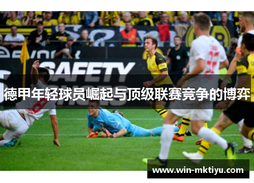 德甲年轻球员崛起与顶级联赛竞争的博弈
