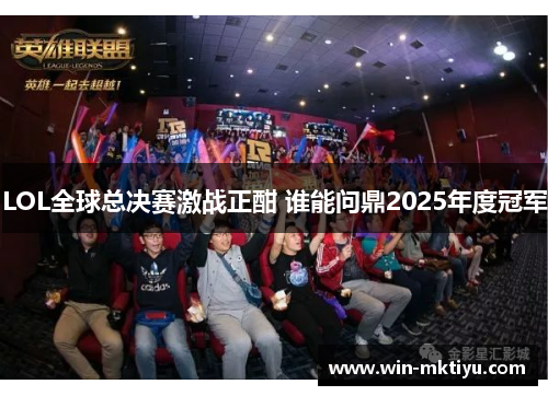 LOL全球总决赛激战正酣 谁能问鼎2025年度冠军