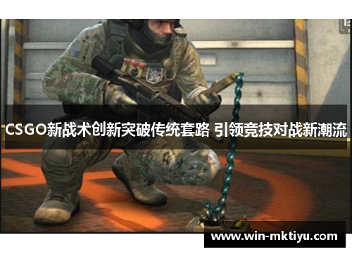 CSGO新战术创新突破传统套路 引领竞技对战新潮流