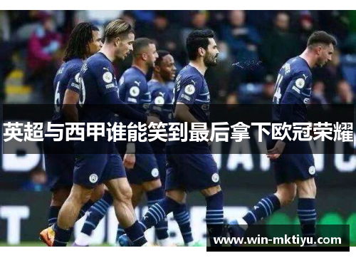 英超与西甲谁能笑到最后拿下欧冠荣耀