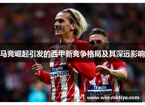 马竞崛起引发的西甲新竞争格局及其深远影响