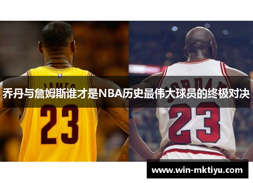 乔丹与詹姆斯谁才是NBA历史最伟大球员的终极对决