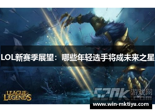 LOL新赛季展望：哪些年轻选手将成未来之星