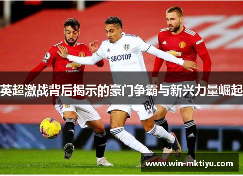 英超激战背后揭示的豪门争霸与新兴力量崛起