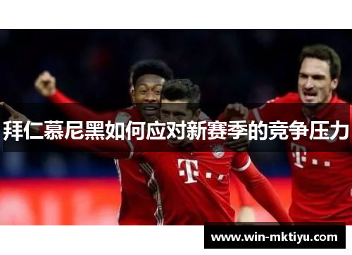 拜仁慕尼黑如何应对新赛季的竞争压力