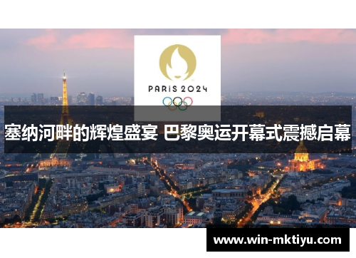 塞纳河畔的辉煌盛宴 巴黎奥运开幕式震撼启幕