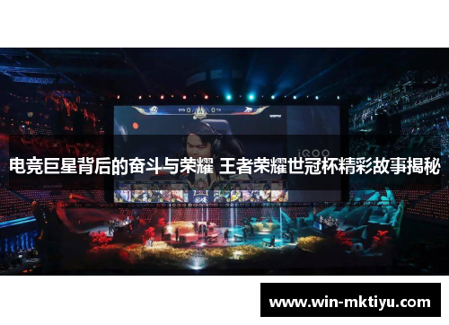 电竞巨星背后的奋斗与荣耀 王者荣耀世冠杯精彩故事揭秘