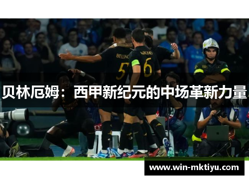 贝林厄姆：西甲新纪元的中场革新力量