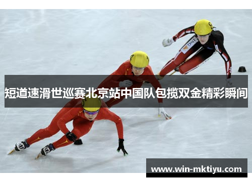 短道速滑世巡赛北京站中国队包揽双金精彩瞬间