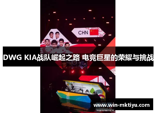 DWG KIA战队崛起之路 电竞巨星的荣耀与挑战