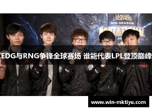 EDG与RNG争锋全球赛场 谁能代表LPL登顶巅峰