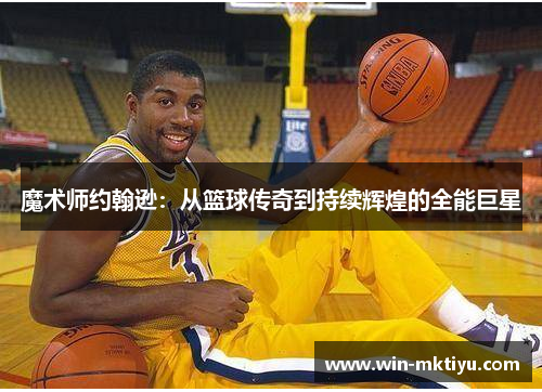 魔术师约翰逊：从篮球传奇到持续辉煌的全能巨星
