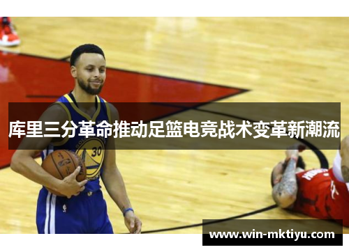 库里三分革命推动足篮电竞战术变革新潮流