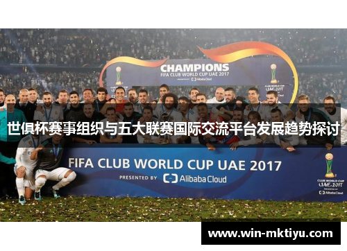 世俱杯赛事组织与五大联赛国际交流平台发展趋势探讨