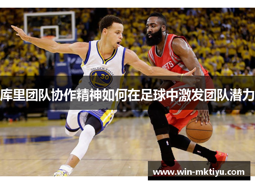 库里团队协作精神如何在足球中激发团队潜力
