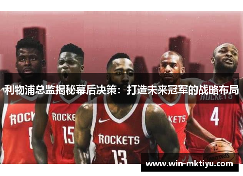 利物浦总监揭秘幕后决策：打造未来冠军的战略布局